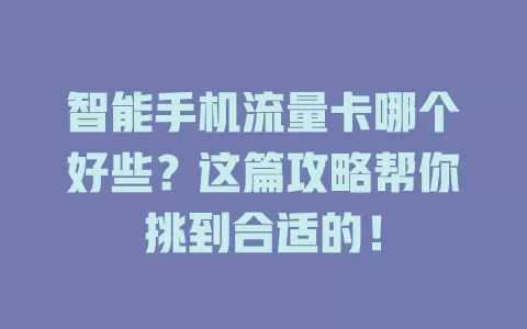智能手机流量卡哪个好些？这篇攻略帮你挑到合适的！
