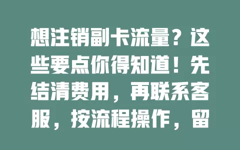 想注销副卡流量？这些要点你得知道！先结清费用，再联系客服，按流程操作，留意时间节点，顺利解决让流量使用更便捷