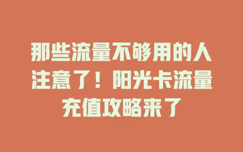 那些流量不够用的人注意了！阳光卡流量充值攻略来了