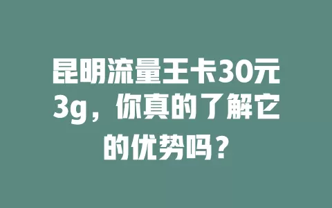 昆明流量王卡30元3g，你真的了解它的优势吗？