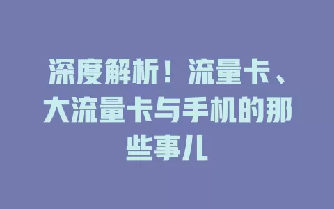 深度解析！流量卡、大流量卡与手机的那些事儿