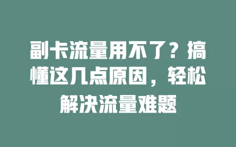 副卡流量用不了？搞懂这几点原因，轻松解决流量难题