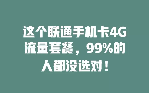 这个联通手机卡4G流量套餐，99%的人都没选对！