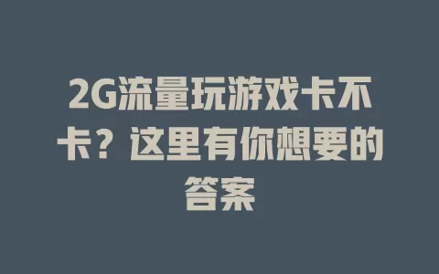 2G流量玩游戏卡不卡？这里有你想要的答案