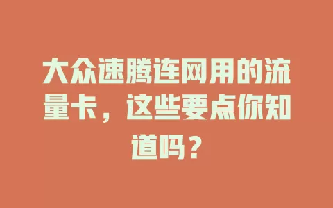 大众速腾连网用的流量卡，这些要点你知道吗？