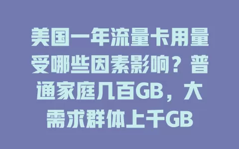 美国一年流量卡用量受哪些因素影响？普通家庭几百GB，大需求群体上千GB