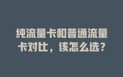 纯流量卡和普通流量卡对比，该怎么选？