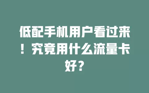 低配手机用户看过来！究竟用什么流量卡好？
