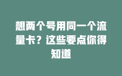 想两个号用同一个流量卡？这些要点你得知道