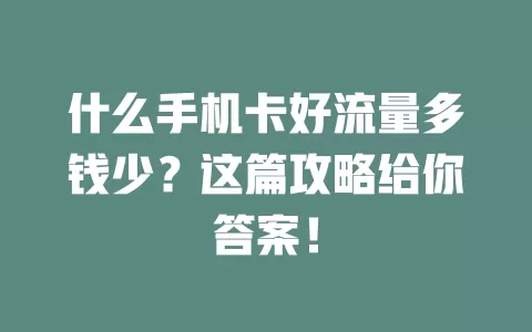 什么手机卡好流量多钱少？这篇攻略给你答案！
