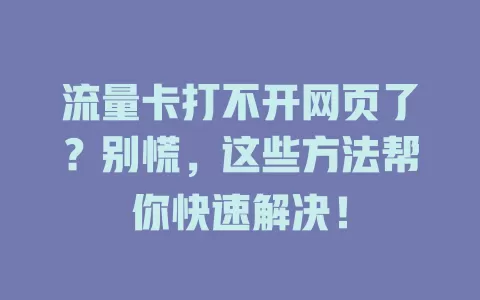 流量卡打不开网页了？别慌，这些方法帮你快速解决！