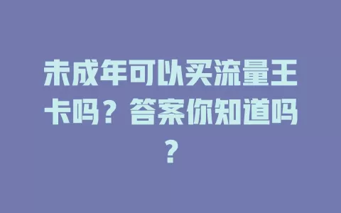 未成年可以买流量王卡吗？答案你知道吗？