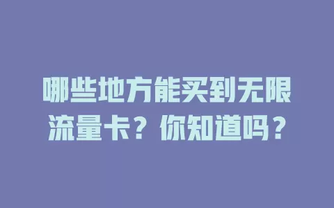 哪些地方能买到无限流量卡？你知道吗？
