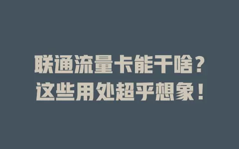 联通流量卡能干啥？这些用处超乎想象！