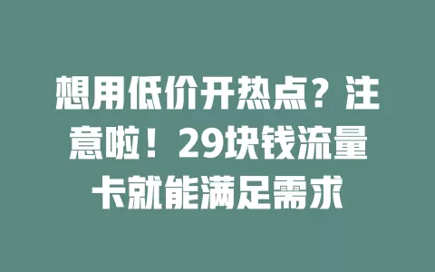 想用低价开热点？注意啦！29块钱流量卡就能满足需求