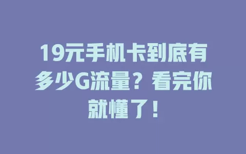 19元手机卡到底有多少G流量？看完你就懂了！
