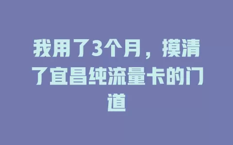 我用了3个月，摸清了宜昌纯流量卡的门道