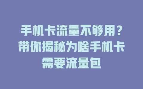 手机卡流量不够用？带你揭秘为啥手机卡需要流量包