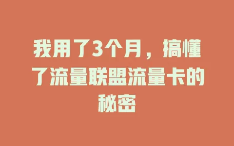 我用了3个月，搞懂了流量联盟流量卡的秘密