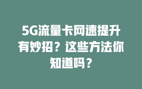 5G流量卡网速提升有妙招？这些方法你知道吗？