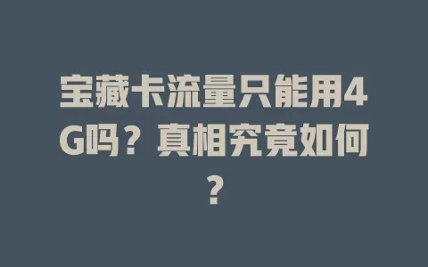 宝藏卡流量只能用4G吗？真相究竟如何？