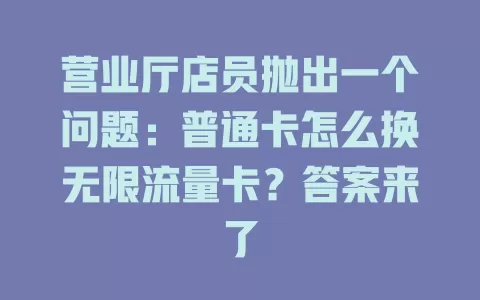 营业厅店员抛出一个问题：普通卡怎么换无限流量卡？答案来了