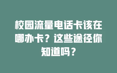 校园流量电话卡该在哪办卡？这些途径你知道吗？