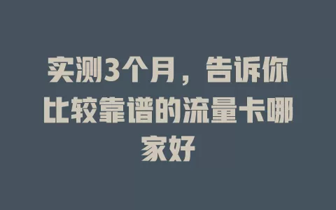 实测3个月，告诉你比较靠谱的流量卡哪家好