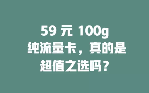 59 元 100g 纯流量卡，真的是超值之选吗？