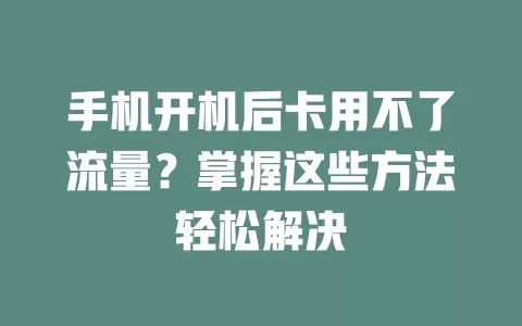 手机开机后卡用不了流量？掌握这些方法轻松解决