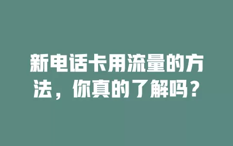 新电话卡用流量的方法，你真的了解吗？