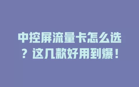 中控屏流量卡怎么选？这几款好用到爆！