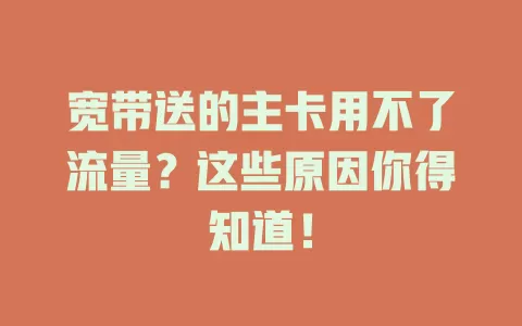 宽带送的主卡用不了流量？这些原因你得知道！