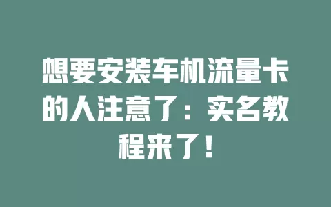 想要安装车机流量卡的人注意了：实名教程来了！