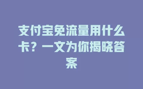 支付宝免流量用什么卡？一文为你揭晓答案