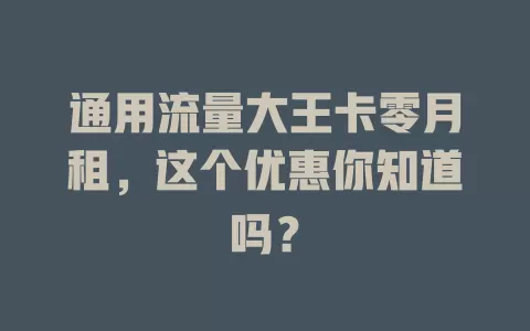 通用流量大王卡零月租，这个优惠你知道吗？