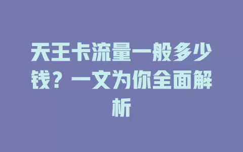 天王卡流量一般多少钱？一文为你全面解析