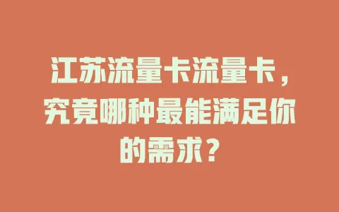 江苏流量卡流量卡，究竟哪种最能满足你的需求？