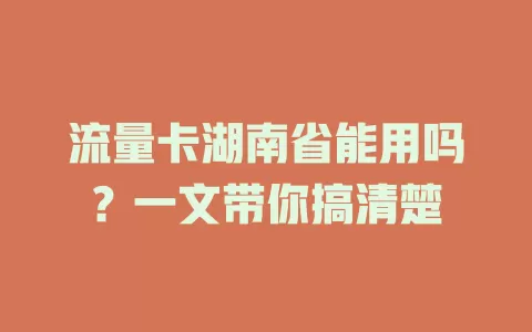 流量卡湖南省能用吗？一文带你搞清楚