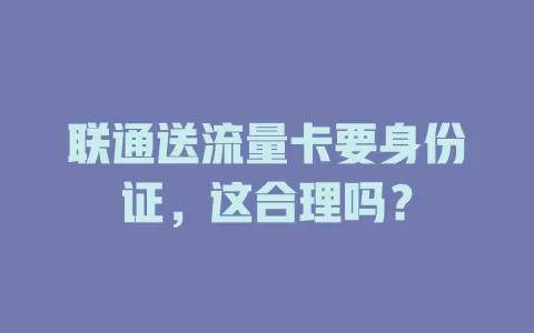 联通送流量卡要身份证，这合理吗？