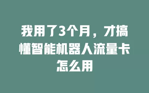 我用了3个月，才搞懂智能机器人流量卡怎么用