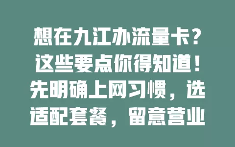 想在九江办流量卡？这些要点你得知道！先明确上网习惯，选适配套餐，留意营业厅特色、套餐细节与服务质量，综合考量才能挑到合适流量卡，让网络生活更便捷