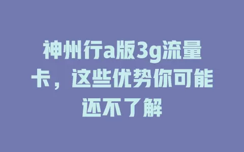 神州行a版3g流量卡，这些优势你可能还不了解