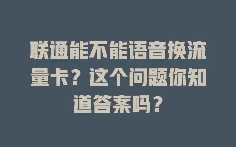 联通能不能语音换流量卡？这个问题你知道答案吗？