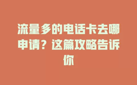流量多的电话卡去哪申请？这篇攻略告诉你