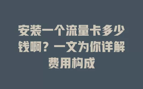 安装一个流量卡多少钱啊？一文为你详解费用构成