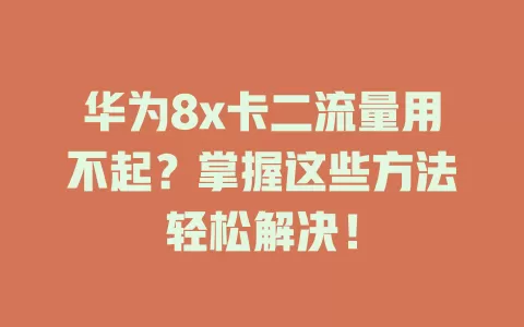 华为8x卡二流量用不起？掌握这些方法轻松解决！