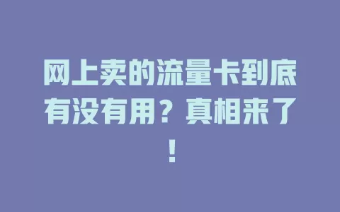 网上卖的流量卡到底有没有用？真相来了！