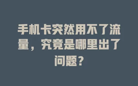 手机卡突然用不了流量，究竟是哪里出了问题？