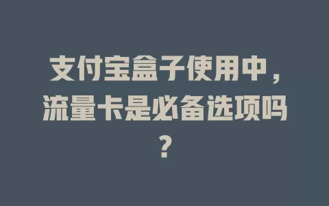 支付宝盒子使用中，流量卡是必备选项吗？
